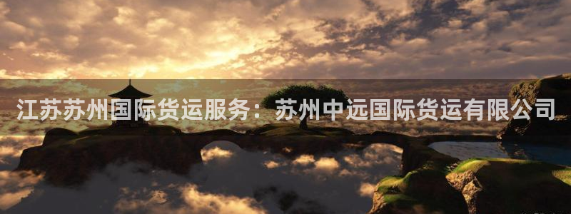 尊龙凯时网娱乐最新版下载：江苏苏州国际货运服务：苏州中远