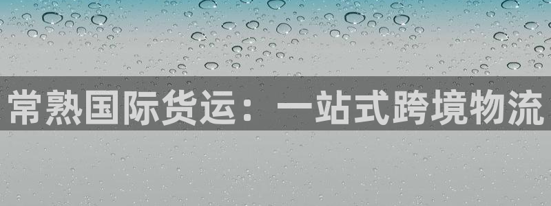 尊龙游戏官网：常熟国际货运：一站式跨境物流