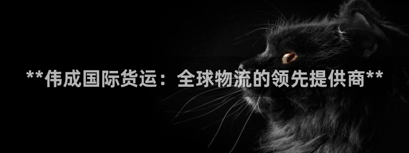 尊龙凯时产品种类：**伟成国际货运：全球物流的领先提供商