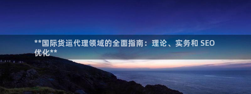 尊龙凯时人生就是搏 品牌专区：**国际货运代理领域的全面