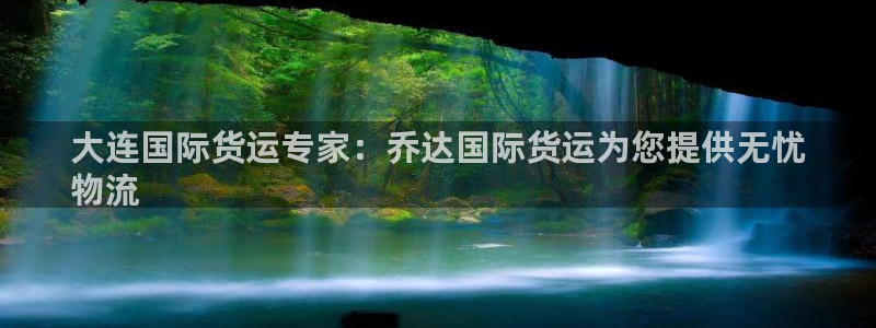 尊龙凯时：大连国际货运专家：乔达国际货运为您提供无忧
物
