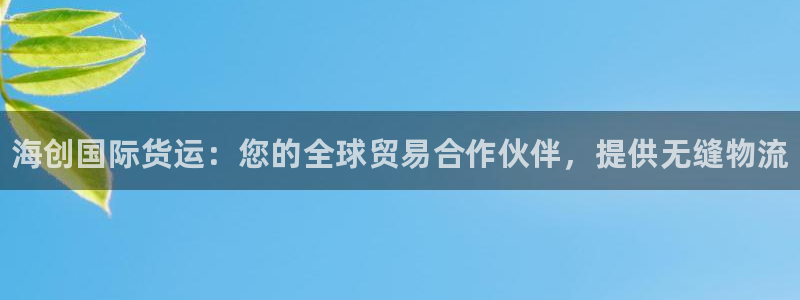 尊龙凯时集团：海创国际货运：您的全球贸易合作伙伴，提供无