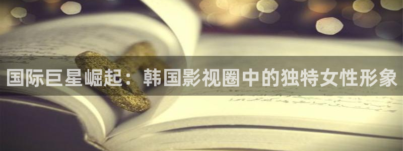 奇奇影院免费在线看：国际巨星崛起：韩国影视圈中的独特女性形象