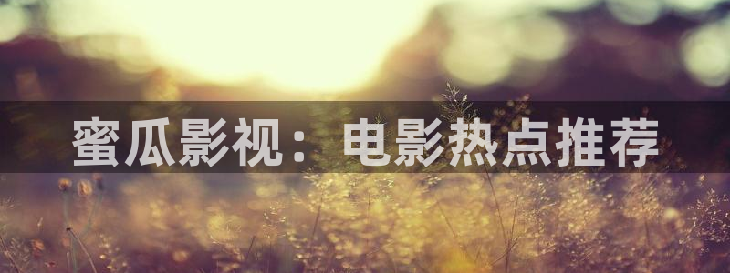 奇奇影院：蜜瓜影视：电影热点推荐
