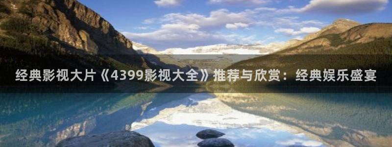 777米奇奇米影视四色官网：经典影视大片《4399影视大全》推荐与欣赏：经典娱乐盛宴